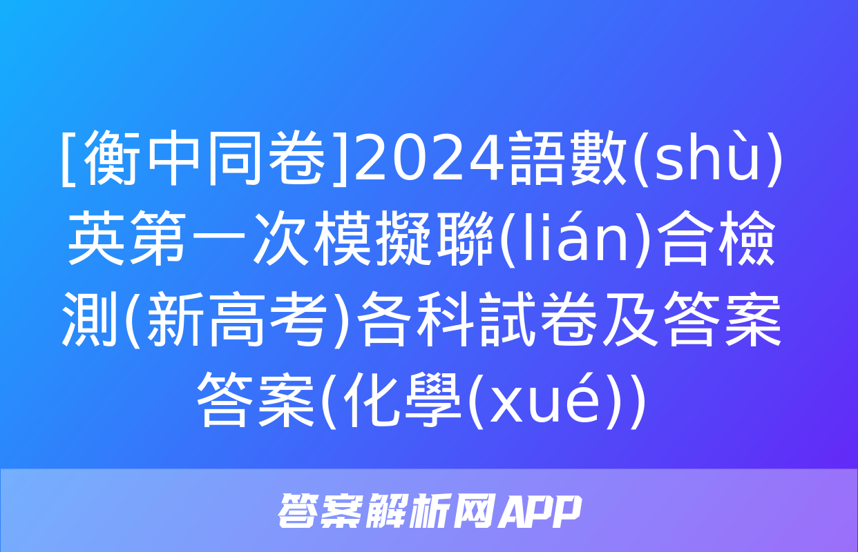 [衡中同卷]2024語數(shù)英第一次模擬聯(lián)合檢測(新高考)各科試卷及答案答案(化學(xué))