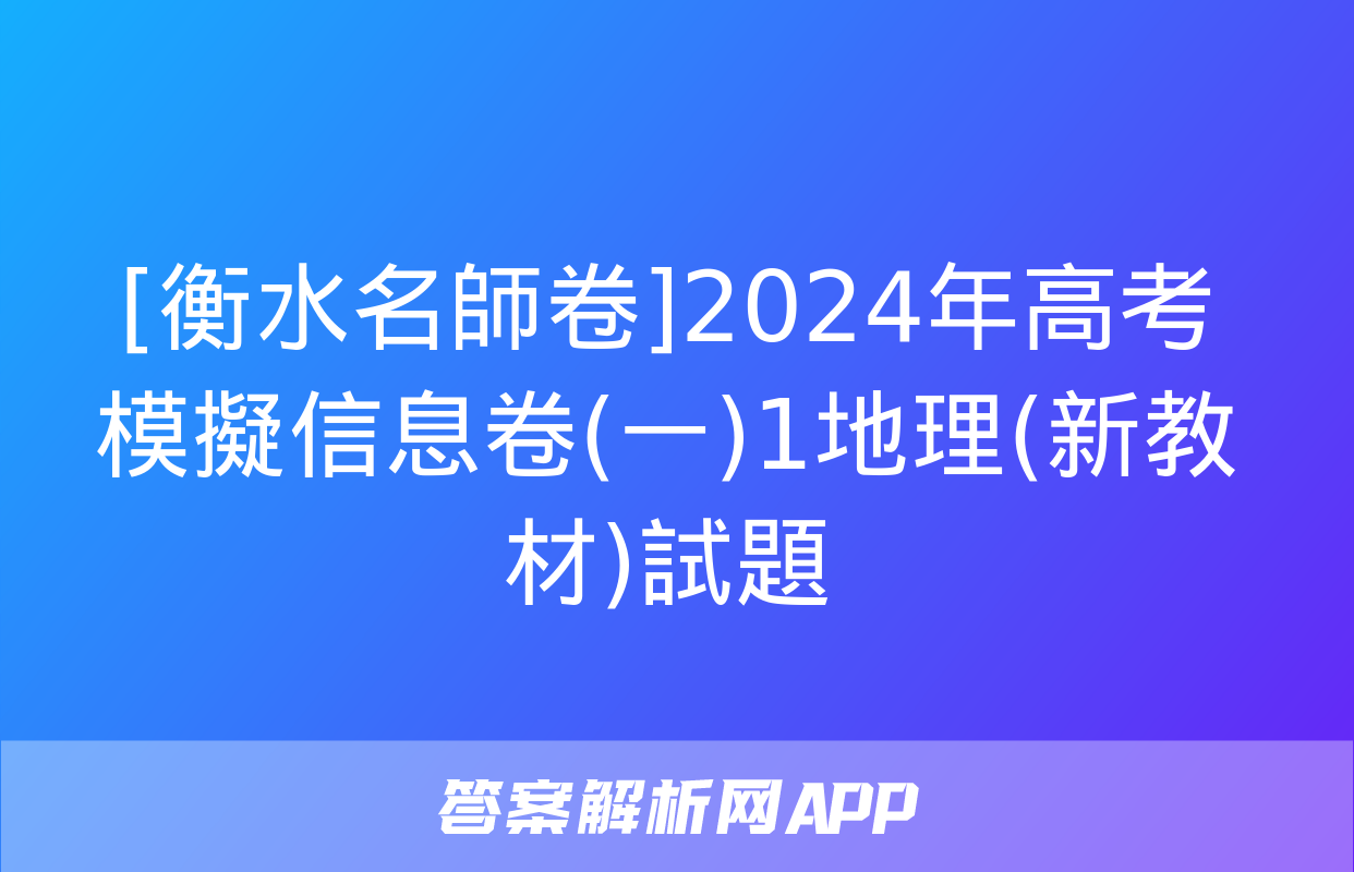 [衡水名師卷]2024年高考模擬信息卷(一)1地理(新教材)試題