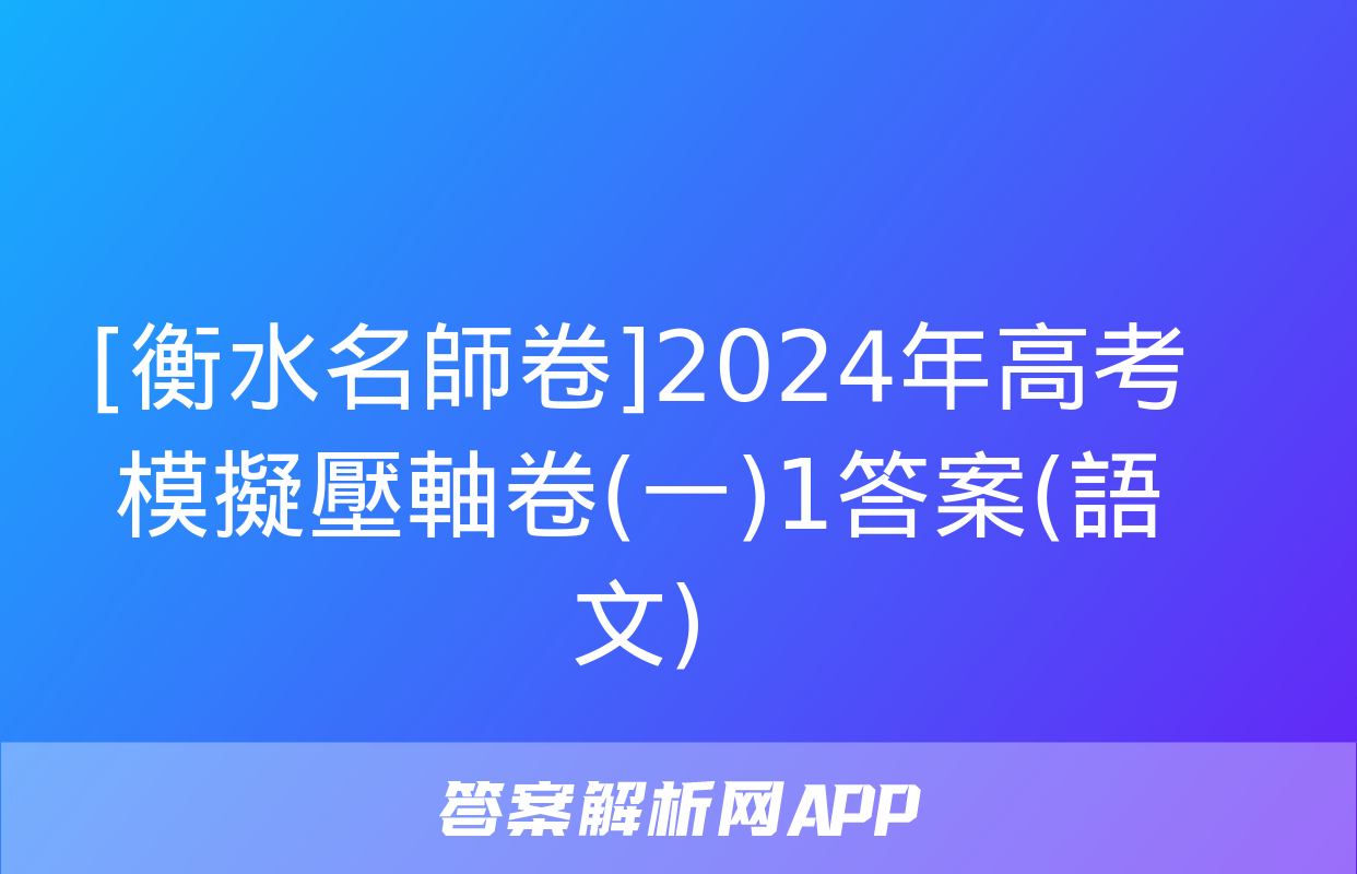 [衡水名師卷]2024年高考模擬壓軸卷(一)1答案(語文)