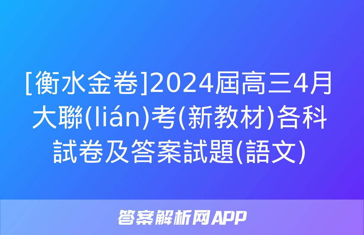 [衡水金卷]2024屆高三4月大聯(lián)考(新教材)各科試卷及答案試題(語文)