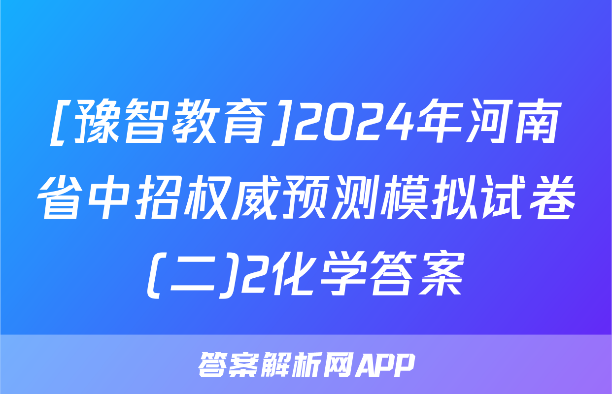 [豫智教育]2024年河南省中招权威预测模拟试卷(二)2化学答案