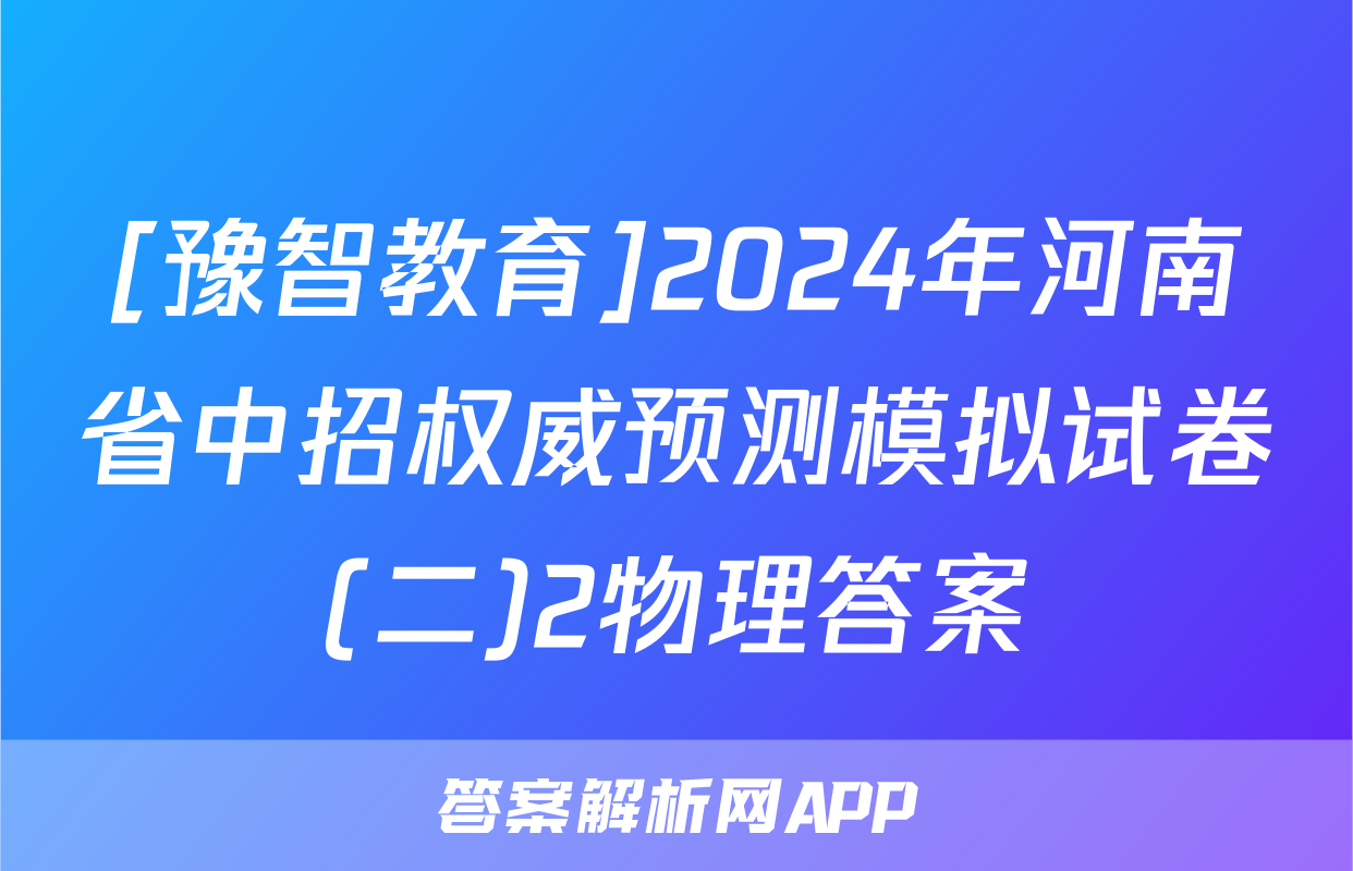 [豫智教育]2024年河南省中招权威预测模拟试卷(二)2物理答案