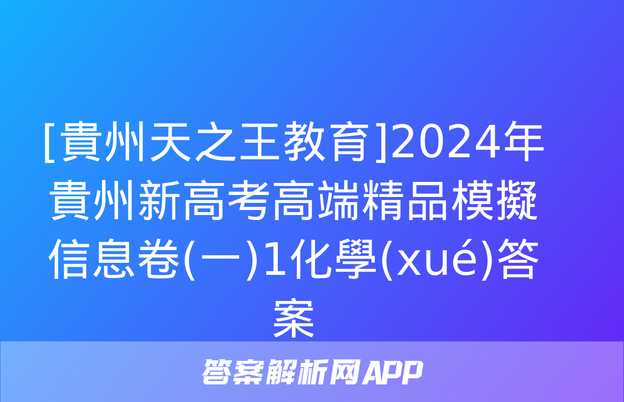 [貴州天之王教育]2024年貴州新高考高端精品模擬信息卷(一)1化學(xué)答案