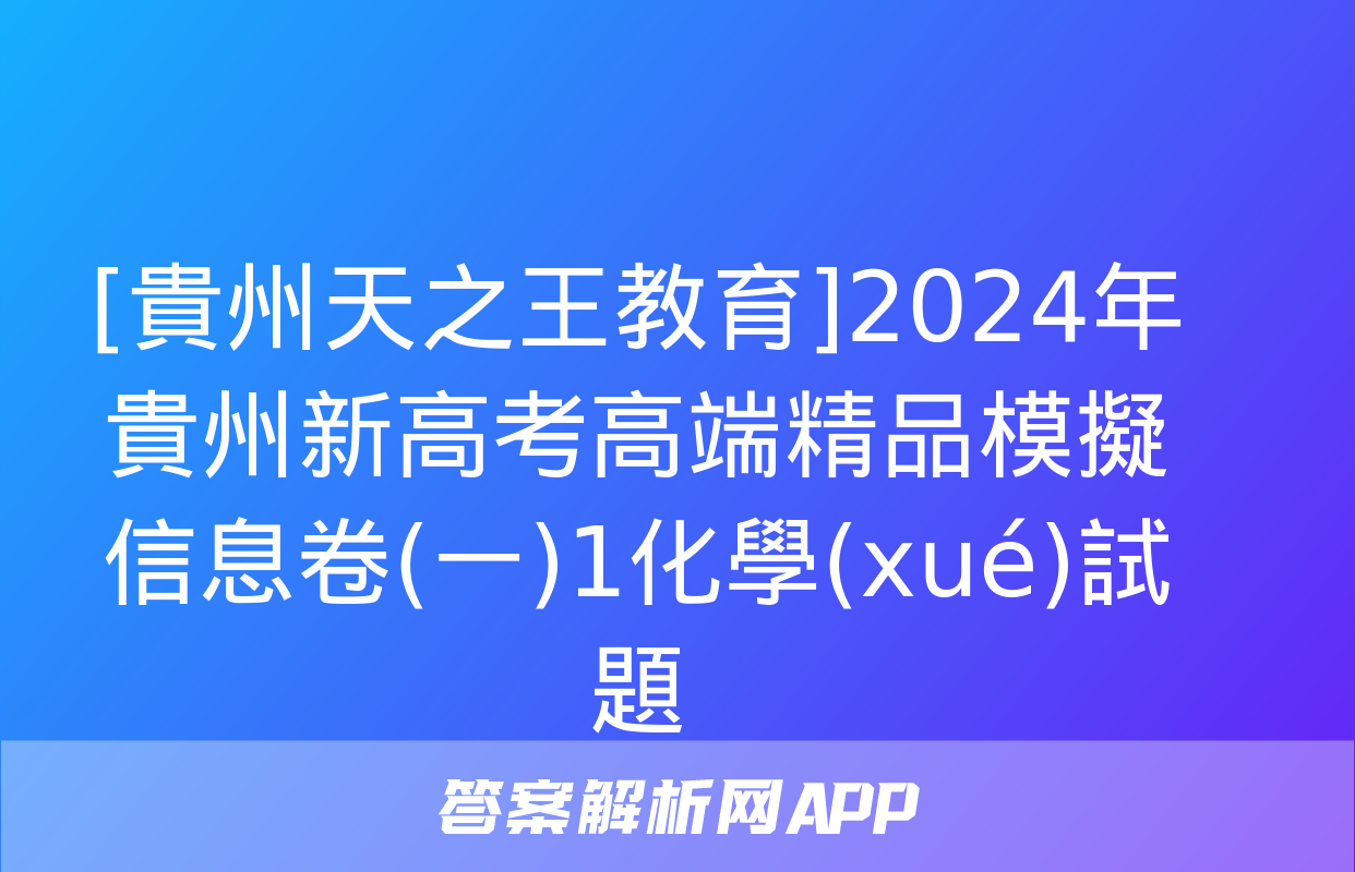 [貴州天之王教育]2024年貴州新高考高端精品模擬信息卷(一)1化學(xué)試題