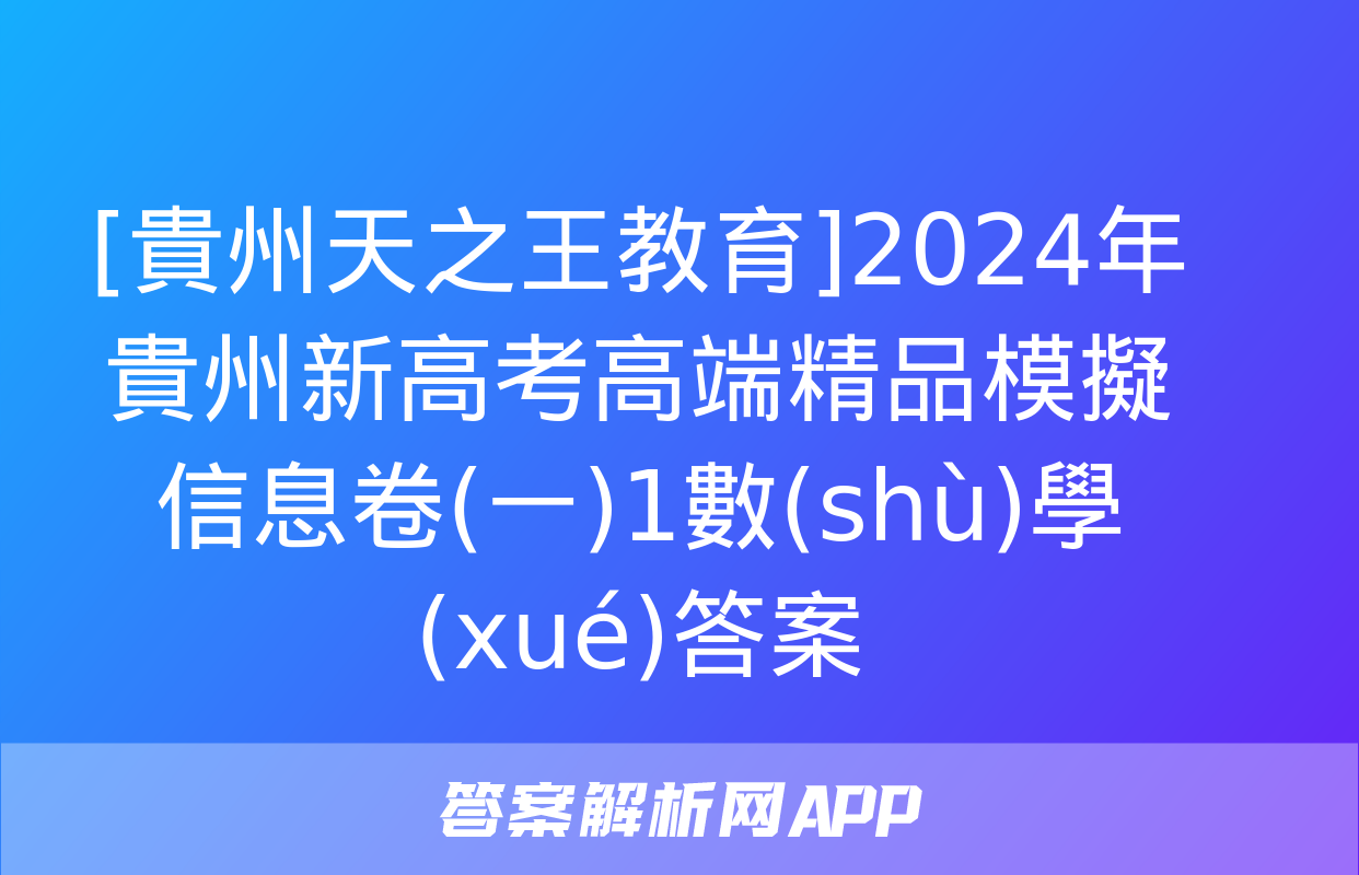 [貴州天之王教育]2024年貴州新高考高端精品模擬信息卷(一)1數(shù)學(xué)答案