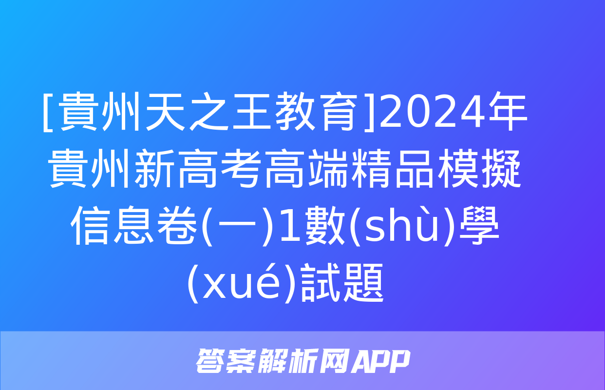 [貴州天之王教育]2024年貴州新高考高端精品模擬信息卷(一)1數(shù)學(xué)試題