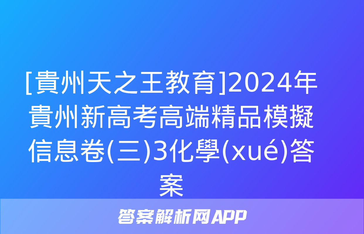 [貴州天之王教育]2024年貴州新高考高端精品模擬信息卷(三)3化學(xué)答案