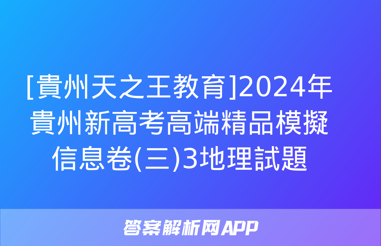 [貴州天之王教育]2024年貴州新高考高端精品模擬信息卷(三)3地理試題