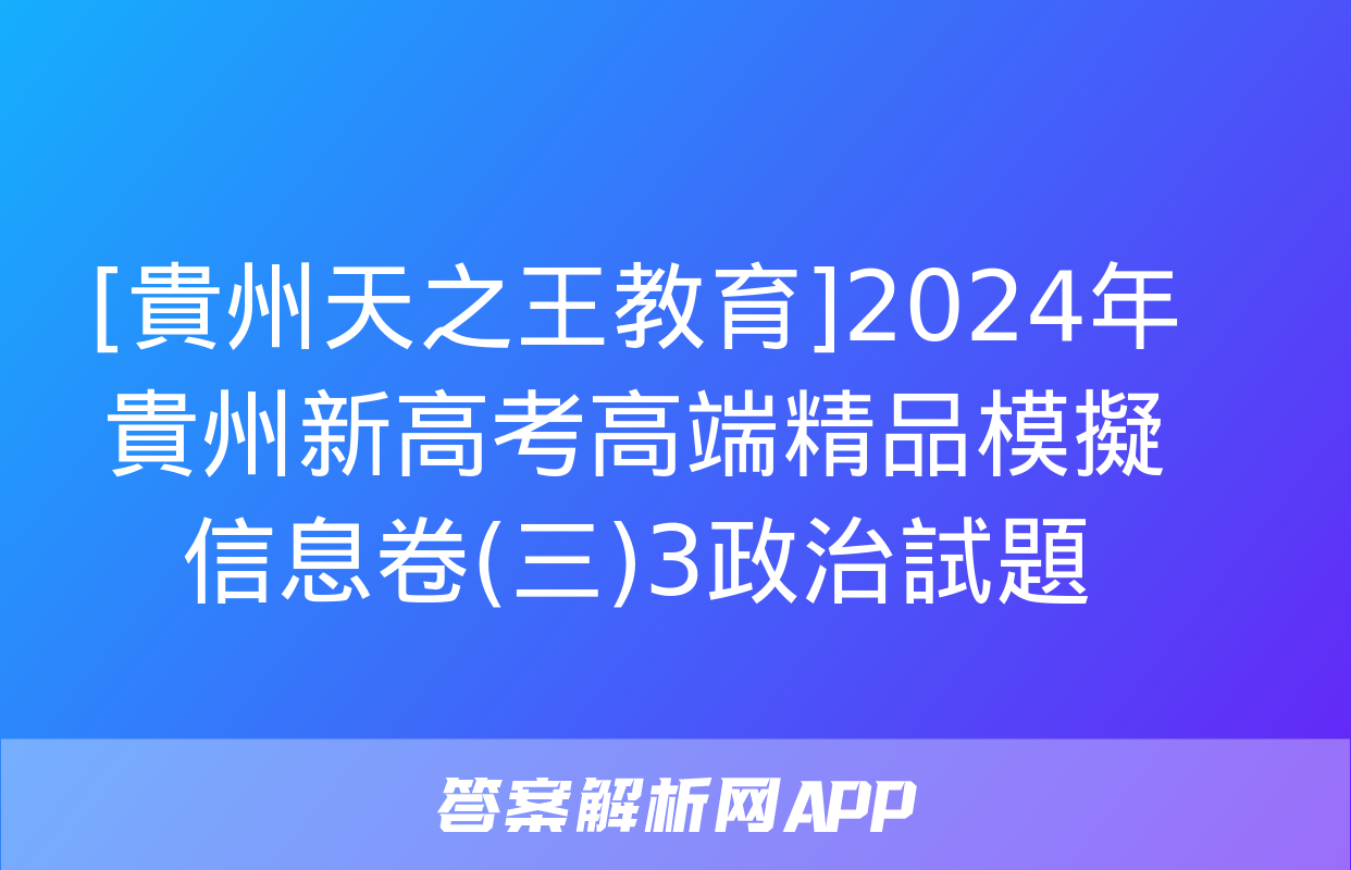 [貴州天之王教育]2024年貴州新高考高端精品模擬信息卷(三)3政治試題