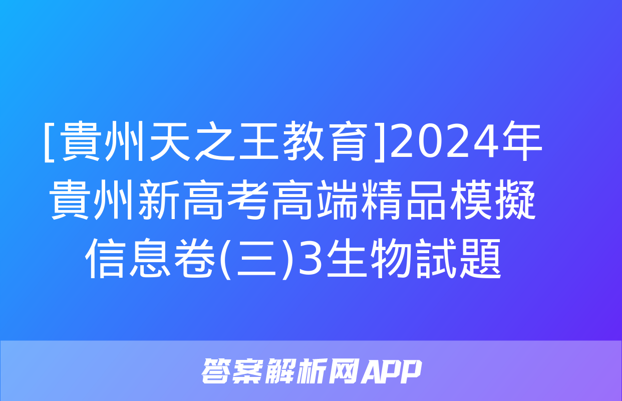 [貴州天之王教育]2024年貴州新高考高端精品模擬信息卷(三)3生物試題