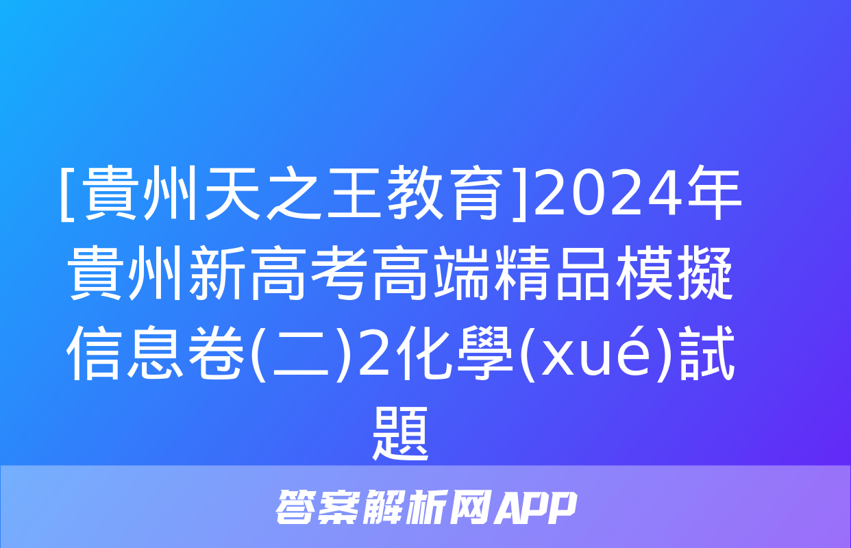 [貴州天之王教育]2024年貴州新高考高端精品模擬信息卷(二)2化學(xué)試題