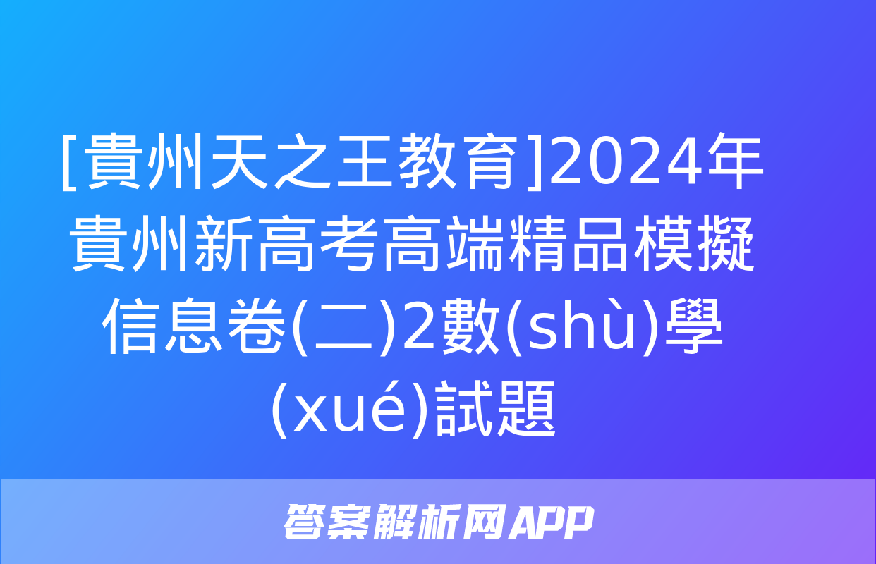 [貴州天之王教育]2024年貴州新高考高端精品模擬信息卷(二)2數(shù)學(xué)試題