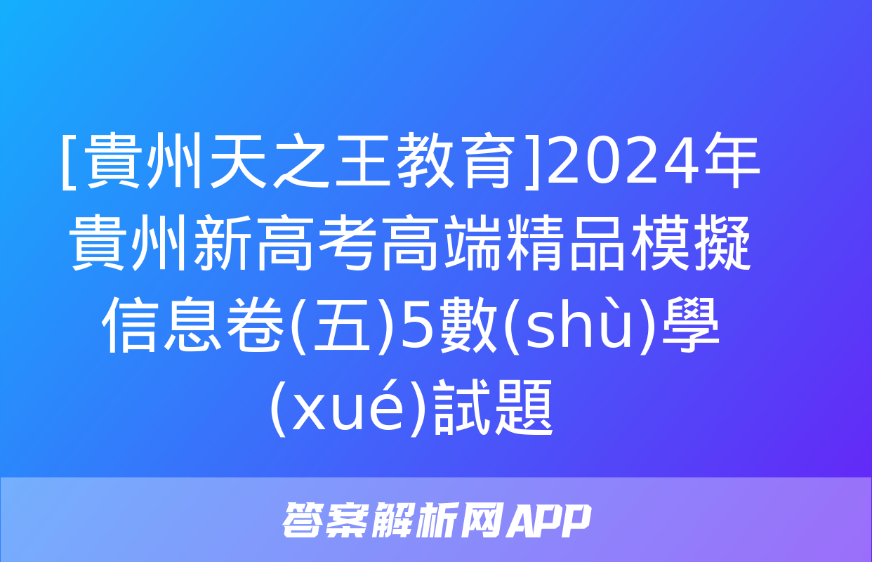 [貴州天之王教育]2024年貴州新高考高端精品模擬信息卷(五)5數(shù)學(xué)試題