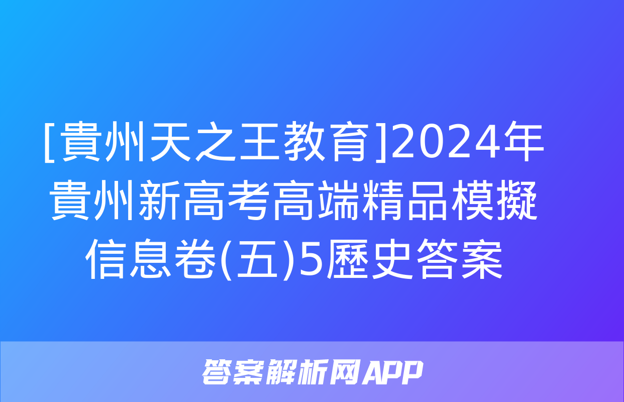 [貴州天之王教育]2024年貴州新高考高端精品模擬信息卷(五)5歷史答案