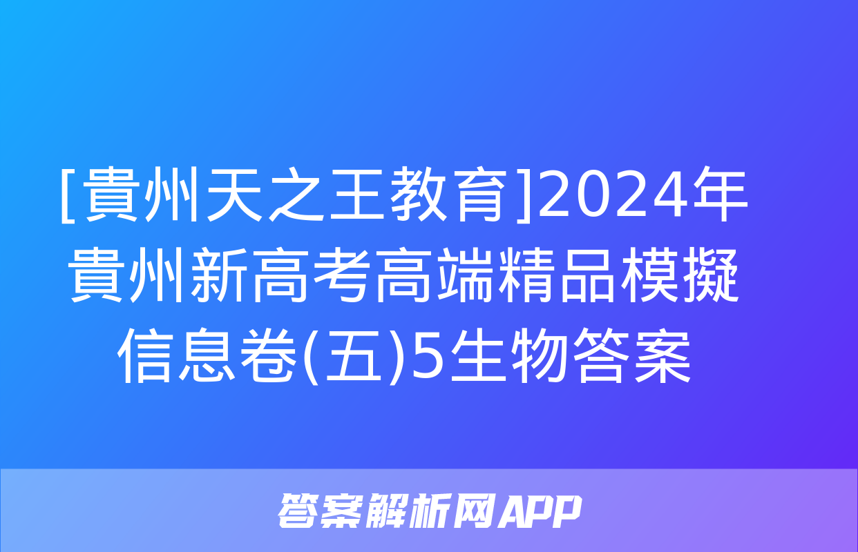 [貴州天之王教育]2024年貴州新高考高端精品模擬信息卷(五)5生物答案