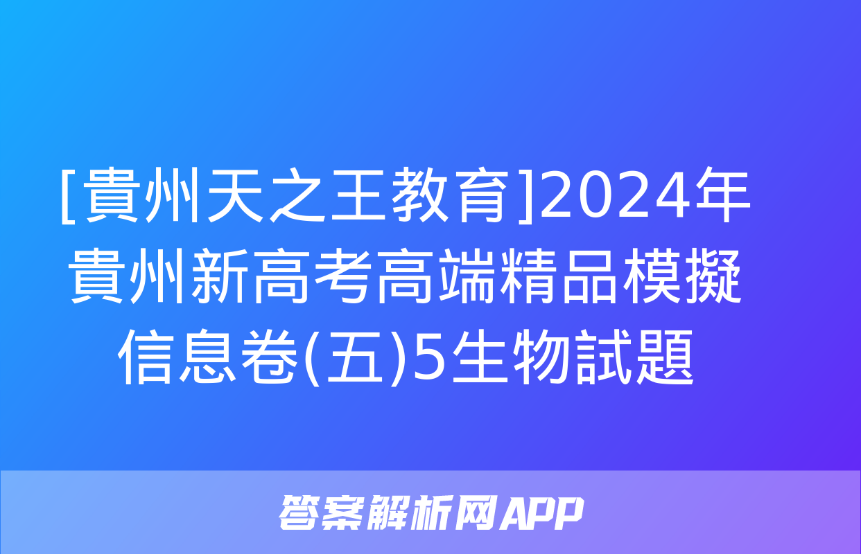 [貴州天之王教育]2024年貴州新高考高端精品模擬信息卷(五)5生物試題