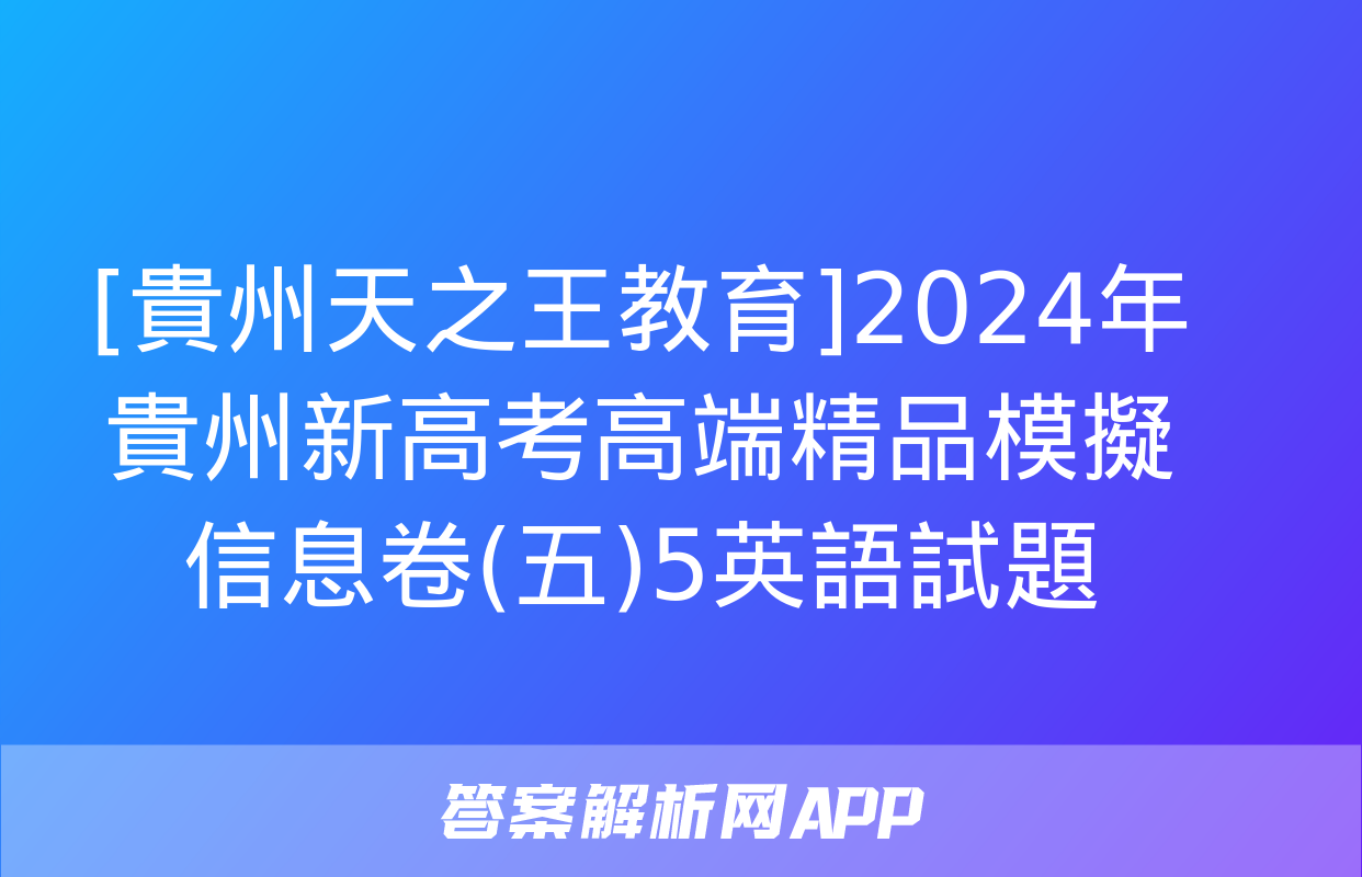 [貴州天之王教育]2024年貴州新高考高端精品模擬信息卷(五)5英語試題