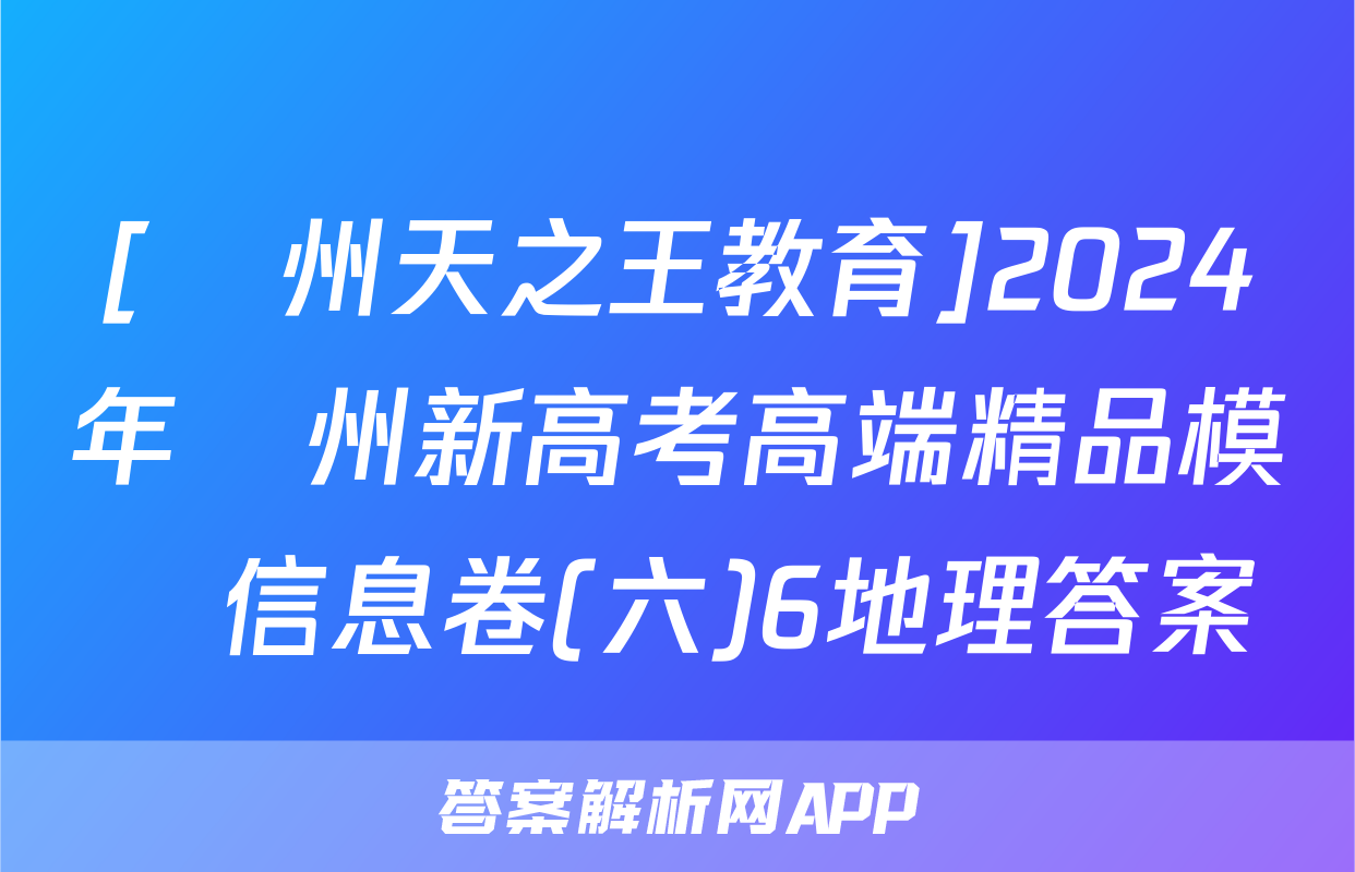 [貴州天之王教育]2024年貴州新高考高端精品模擬信息卷(六)6地理答案