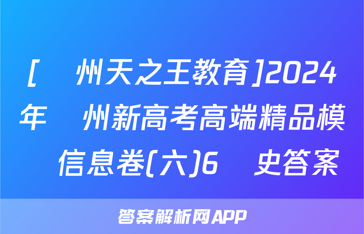 [貴州天之王教育]2024年貴州新高考高端精品模擬信息卷(六)6歷史答案