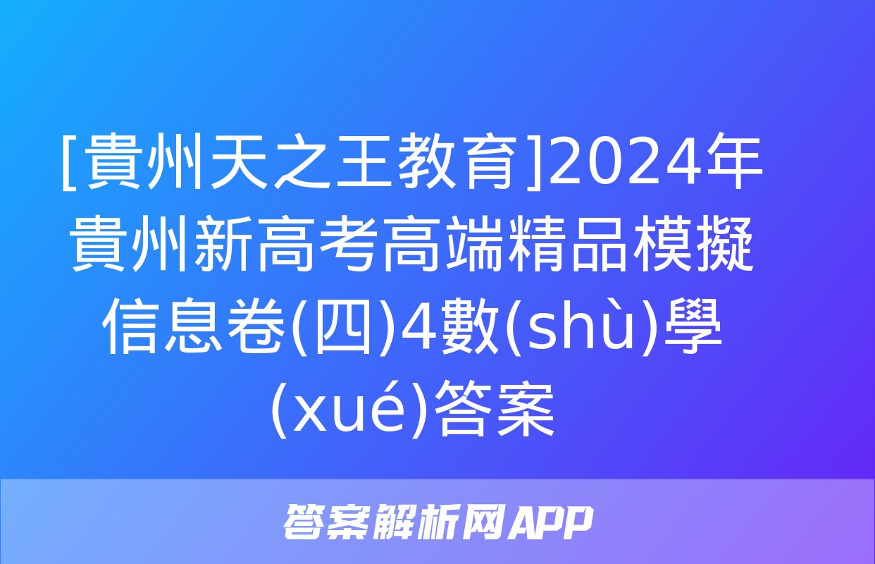 [貴州天之王教育]2024年貴州新高考高端精品模擬信息卷(四)4數(shù)學(xué)答案