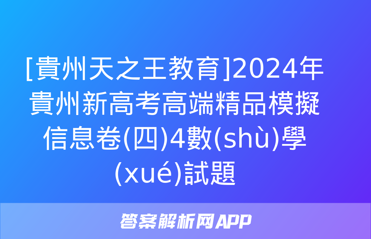 [貴州天之王教育]2024年貴州新高考高端精品模擬信息卷(四)4數(shù)學(xué)試題