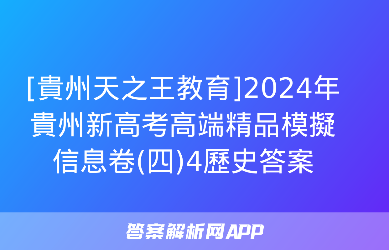 [貴州天之王教育]2024年貴州新高考高端精品模擬信息卷(四)4歷史答案