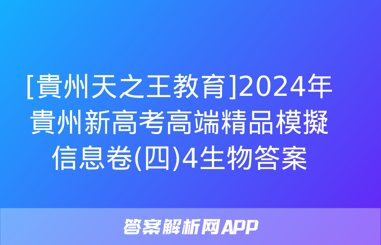 [貴州天之王教育]2024年貴州新高考高端精品模擬信息卷(四)4生物答案