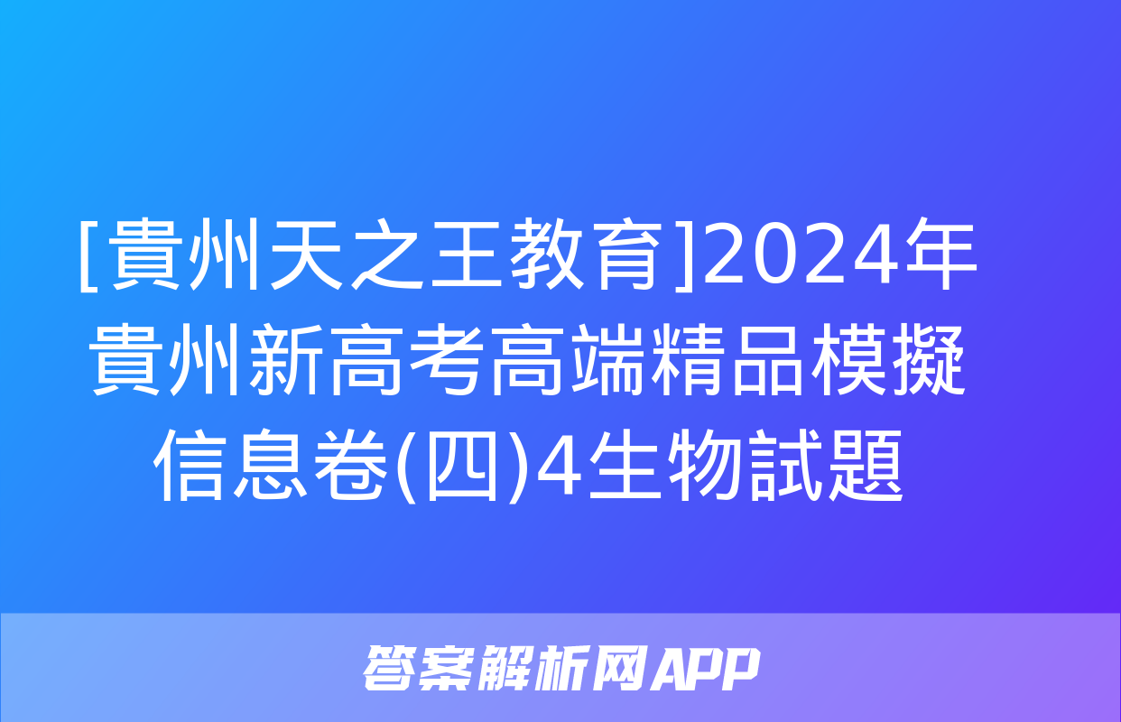 [貴州天之王教育]2024年貴州新高考高端精品模擬信息卷(四)4生物試題