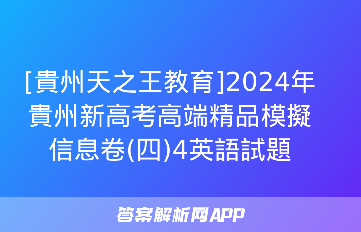 [貴州天之王教育]2024年貴州新高考高端精品模擬信息卷(四)4英語試題