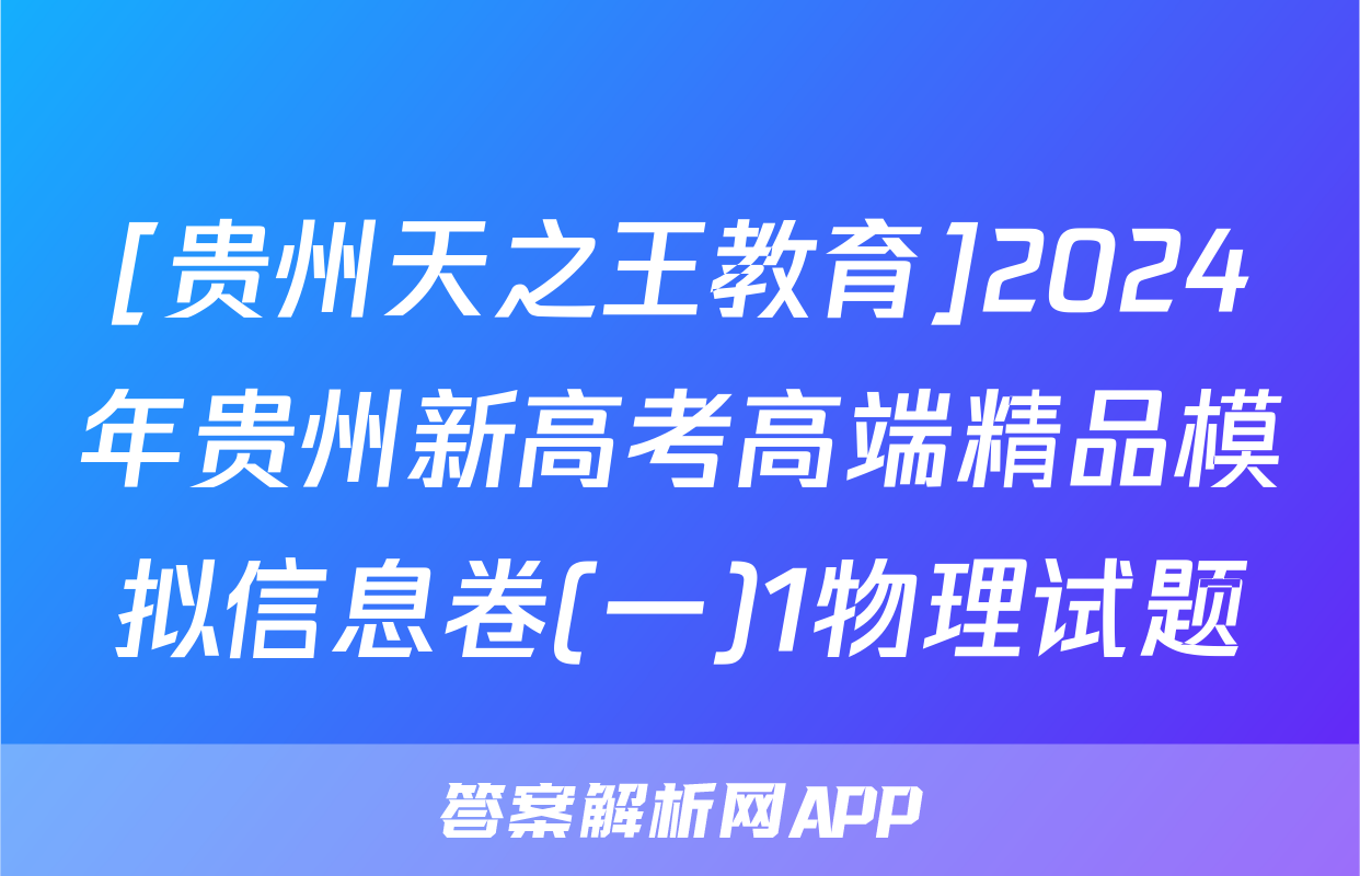 [贵州天之王教育]2024年贵州新高考高端精品模拟信息卷(一)1物理试题
