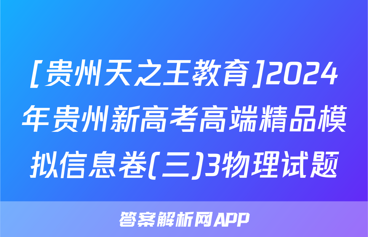 [贵州天之王教育]2024年贵州新高考高端精品模拟信息卷(三)3物理试题