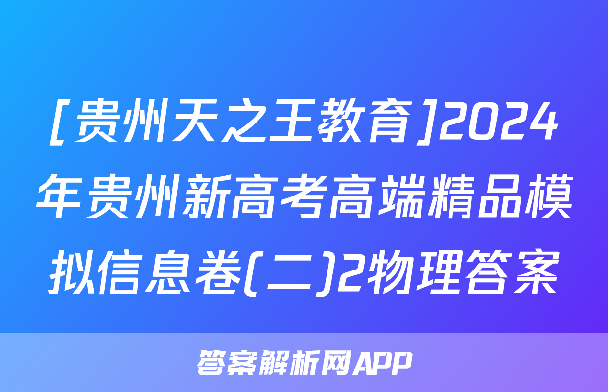 [贵州天之王教育]2024年贵州新高考高端精品模拟信息卷(二)2物理答案