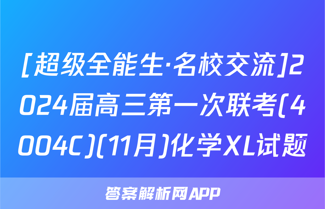 [超级全能生·名校交流]2024届高三第一次联考(4004C)(11月)化学XL试题
