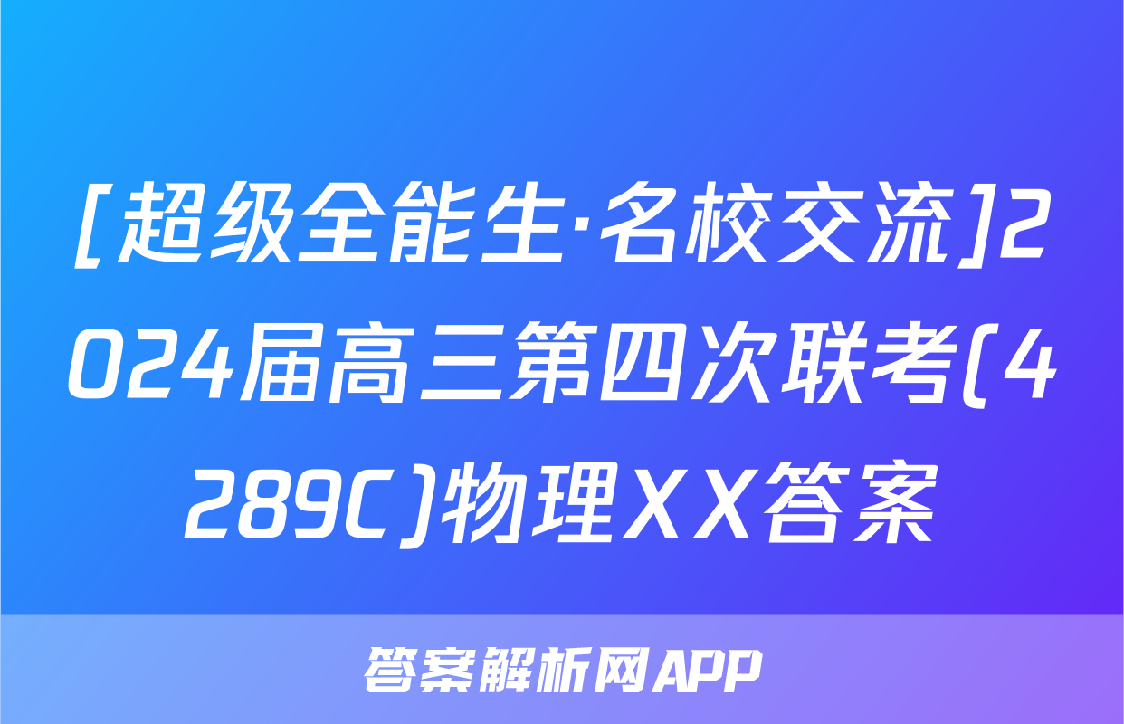 [超级全能生·名校交流]2024届高三第四次联考(4289C)物理XX答案