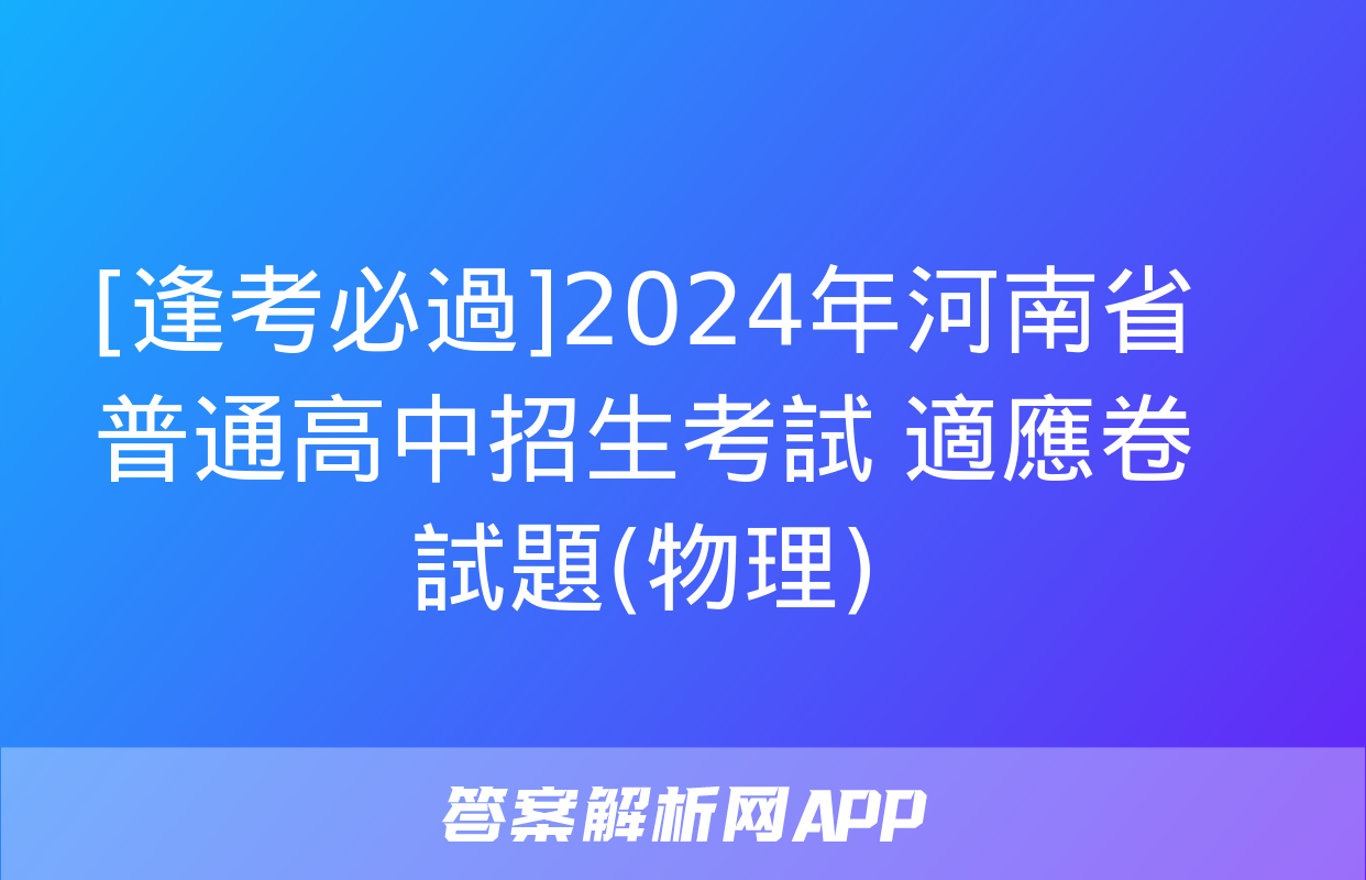 [逢考必過]2024年河南省普通高中招生考試 適應卷試題(物理)