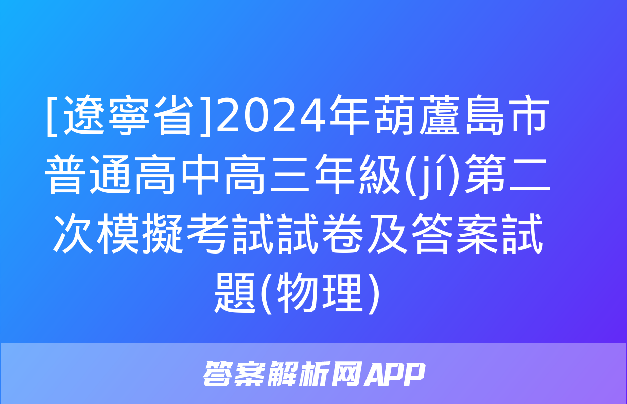 [遼寧省]2024年葫蘆島市普通高中高三年級(jí)第二次模擬考試試卷及答案試題(物理)