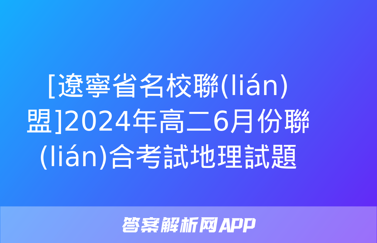 [遼寧省名校聯(lián)盟]2024年高二6月份聯(lián)合考試地理試題