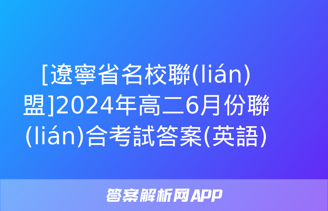 [遼寧省名校聯(lián)盟]2024年高二6月份聯(lián)合考試答案(英語)