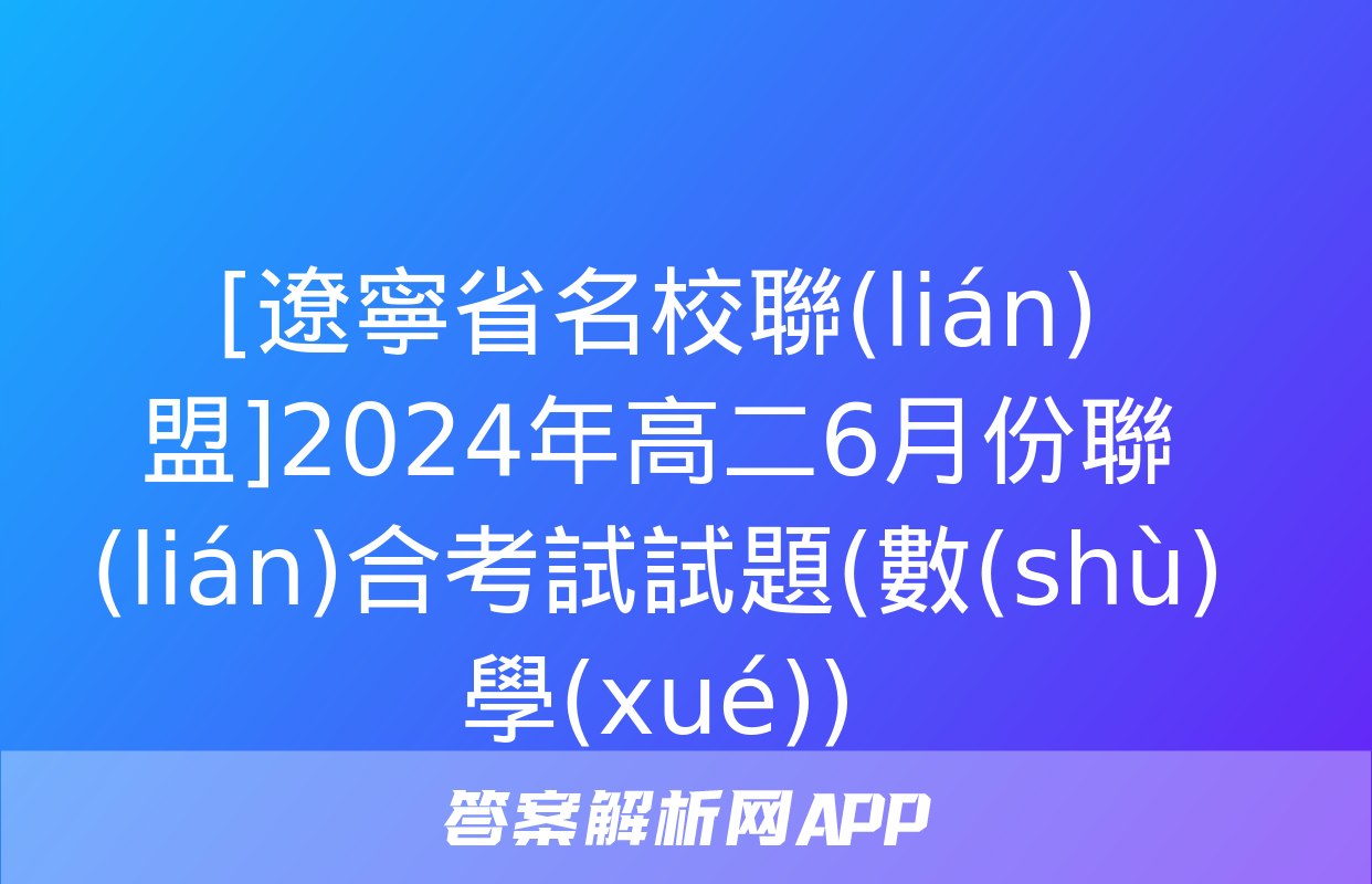 [遼寧省名校聯(lián)盟]2024年高二6月份聯(lián)合考試試題(數(shù)學(xué))