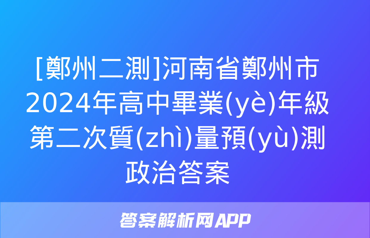 [鄭州二測]河南省鄭州市2024年高中畢業(yè)年級第二次質(zhì)量預(yù)測政治答案