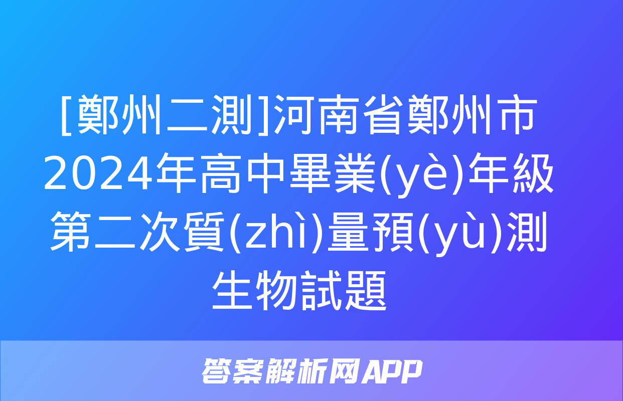 [鄭州二測]河南省鄭州市2024年高中畢業(yè)年級第二次質(zhì)量預(yù)測生物試題