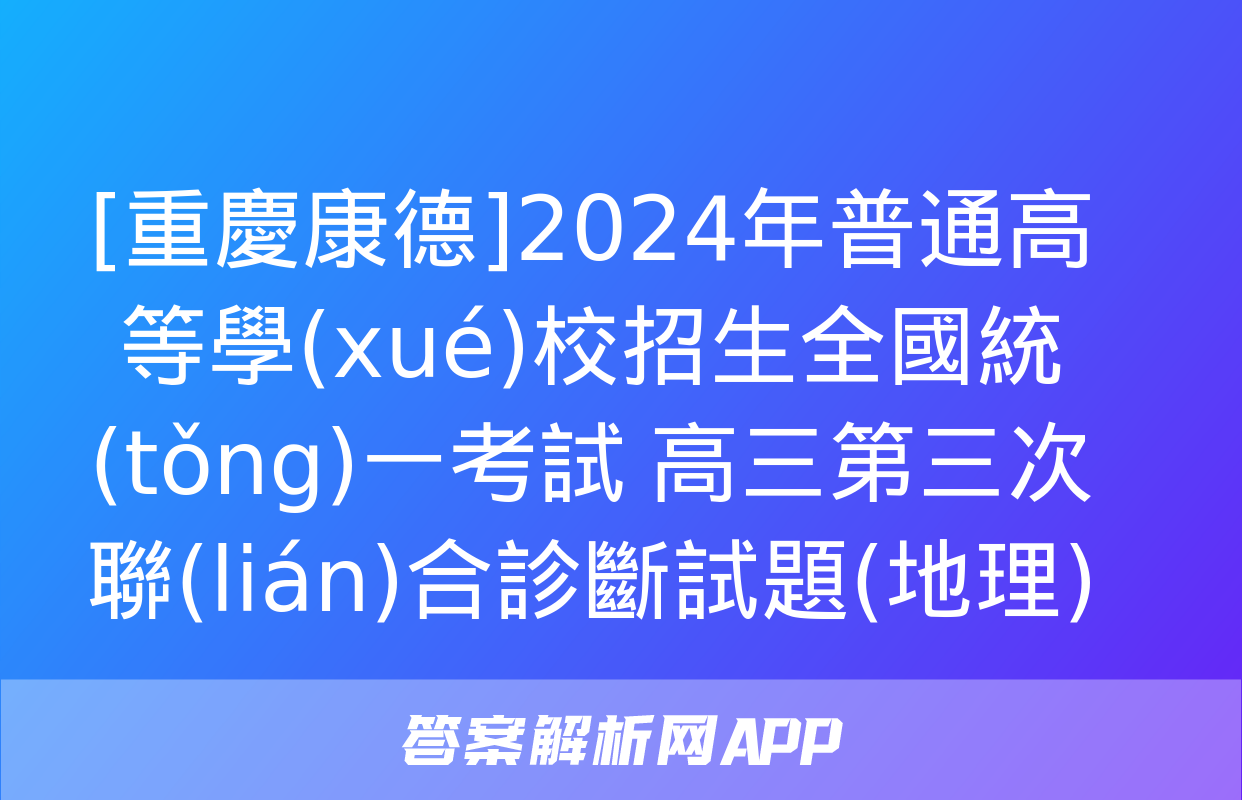 [重慶康德]2024年普通高等學(xué)校招生全國統(tǒng)一考試 高三第三次聯(lián)合診斷試題(地理)