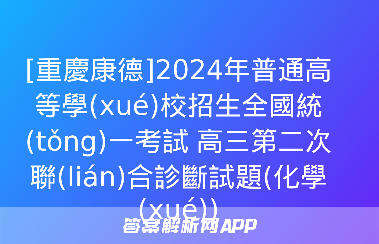 [重慶康德]2024年普通高等學(xué)校招生全國統(tǒng)一考試 高三第二次聯(lián)合診斷試題(化學(xué))