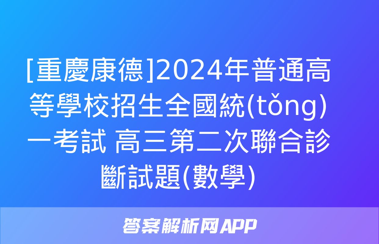 [重慶康德]2024年普通高等學校招生全國統(tǒng)一考試 高三第二次聯合診斷試題(數學)