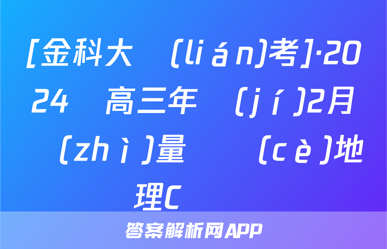 [金科大聯(lián)考]·2024屆高三年級(jí)2月質(zhì)量檢測(cè)地理C試題