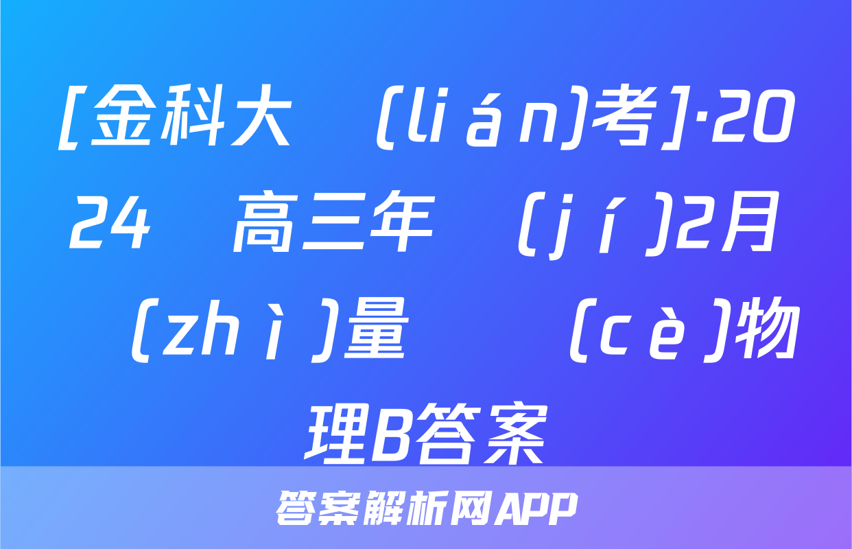 [金科大聯(lián)考]·2024屆高三年級(jí)2月質(zhì)量檢測(cè)物理B答案