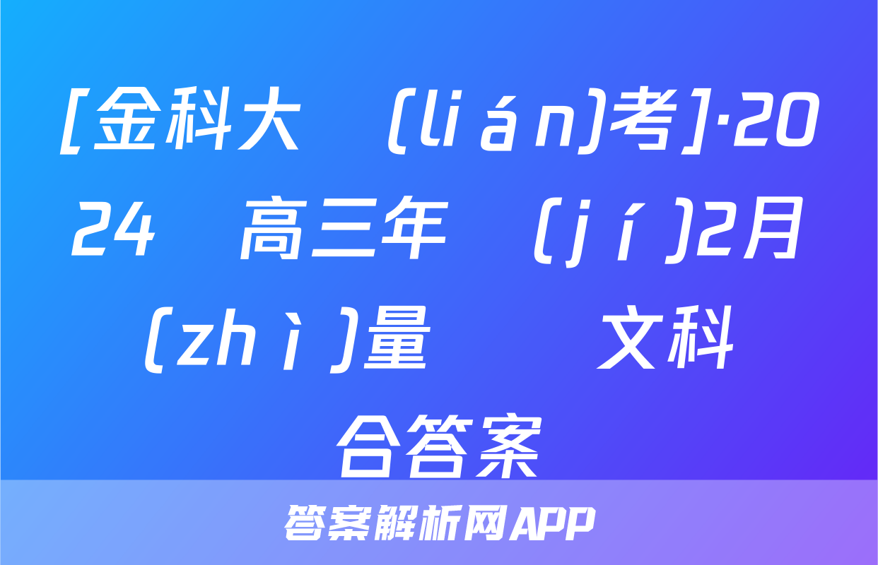 [金科大聯(lián)考]·2024屆高三年級(jí)2月質(zhì)量檢測文科綜合答案
