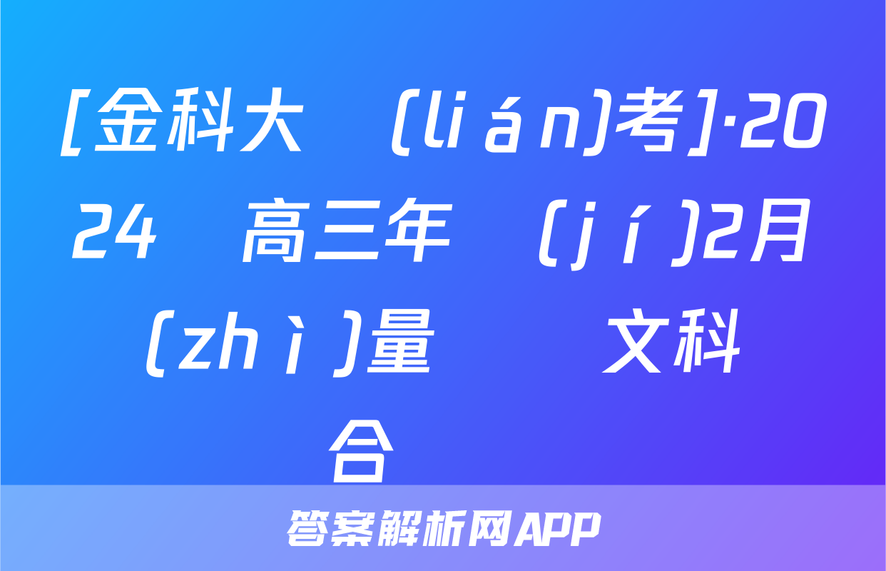 [金科大聯(lián)考]·2024屆高三年級(jí)2月質(zhì)量檢測文科綜合試題