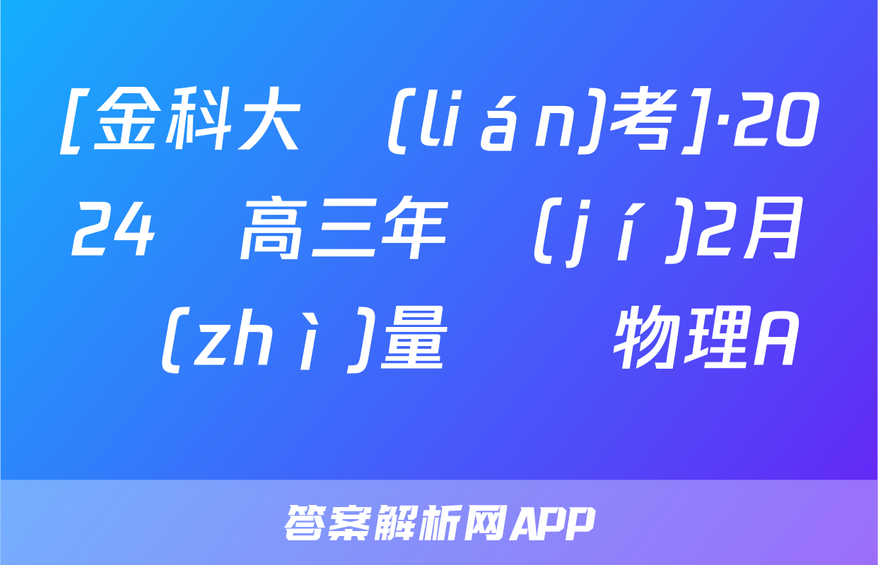 [金科大聯(lián)考]·2024屆高三年級(jí)2月質(zhì)量檢測物理A試題