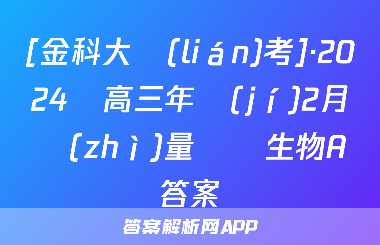 [金科大聯(lián)考]·2024屆高三年級(jí)2月質(zhì)量檢測生物A答案